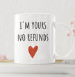 Funny Gift Coffee Mug - I'm Yours No Refunds - Valentines Day Gift