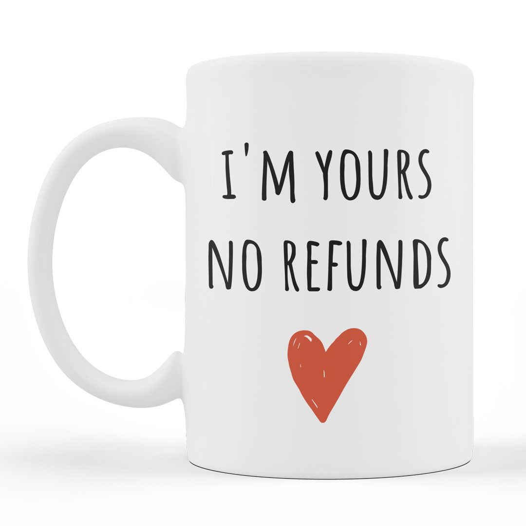 Funny Gift Coffee Mug - I'm Yours No Refunds - Valentines Day Gift