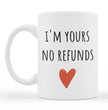 Funny Gift Coffee Mug - I'm Yours No Refunds - Valentines Day Gift